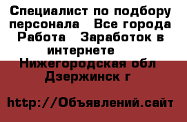 Специалист по подбору персонала - Все города Работа » Заработок в интернете   . Нижегородская обл.,Дзержинск г.